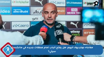 مفاجأة جوارديولا اليوم: هل يفتح الباب أمام صفقات جديدة في مانشستر سيتي؟